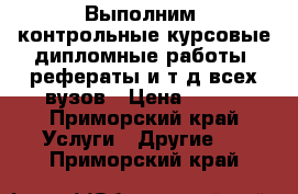 Выполним: контрольные,курсовые,дипломные работы, рефераты и т,д,всех вузов › Цена ­ 400 - Приморский край Услуги » Другие   . Приморский край